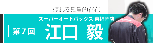 第７回　スーパーオートバックス東福岡店　江口　毅